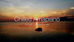 Amapiano|Chill, Smooth Longe DJ Mix