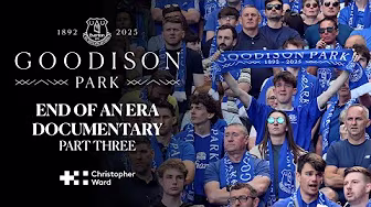 'Goodbye' to Goodison Park | 'End of an Era' documentary - Part Three