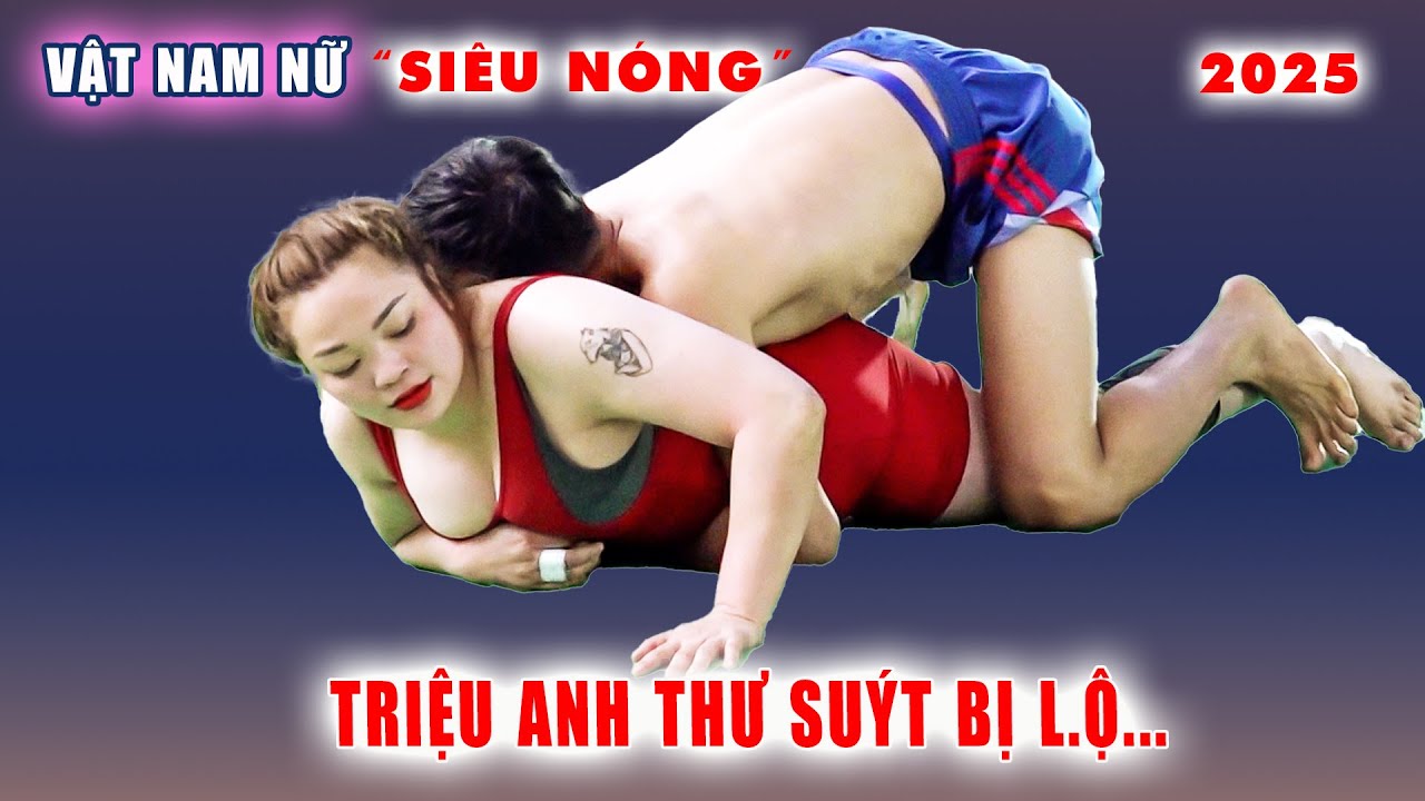 Vật Nam Nữ Nóng Bỏng 2025.. TRIỆU ANH THƯ suýt thua thảm..Thiểm Xuyên