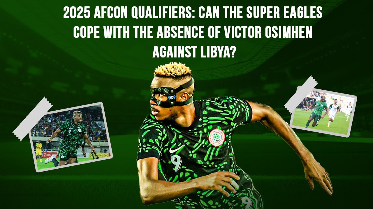2025 AFCON Qualifiers: Can The Super Eagles Cope With The Absence Of Victor Osimhen Against Libya?