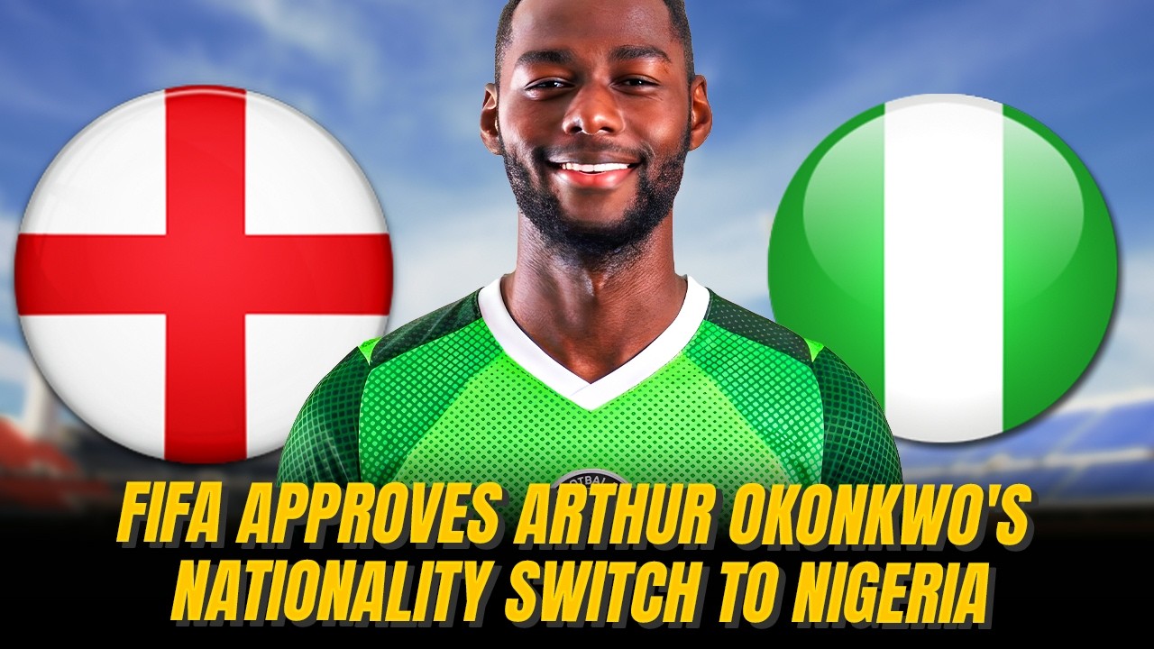 FIFA Approves Arthur Okonkwo's Nationality Switch To Nigeria