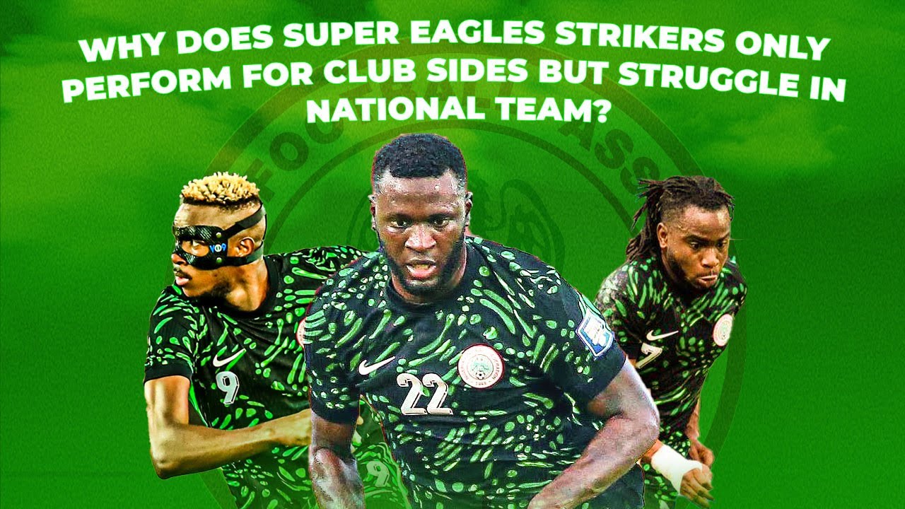 Why Do Super Eagles Strikers Only Perform For Club Sides But Struggle In National Team? background