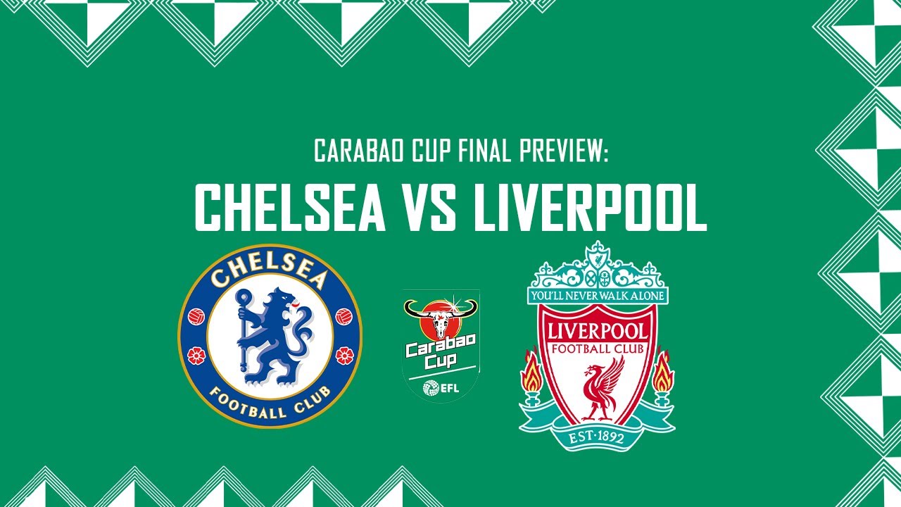 Carabao Cup Final Preview: Chelsea vs Liverpool