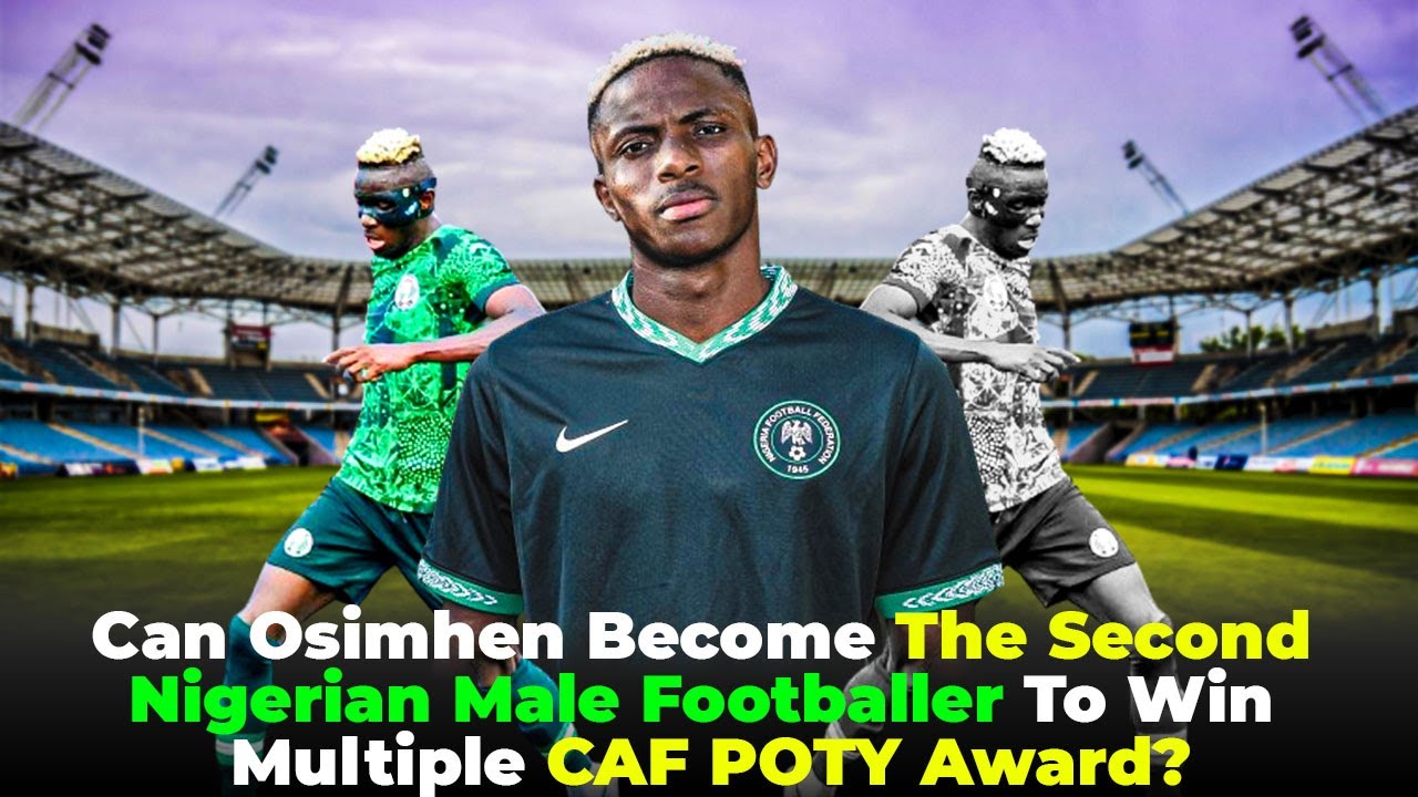 Can Osimhen Become The Second Nigerian Male Footballer To Win Multiple CAF POTY Award?