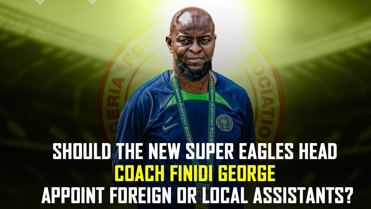 Should The New Super Eagles Head Coach Finidi George Appoint Foreign Or Local Assistants?