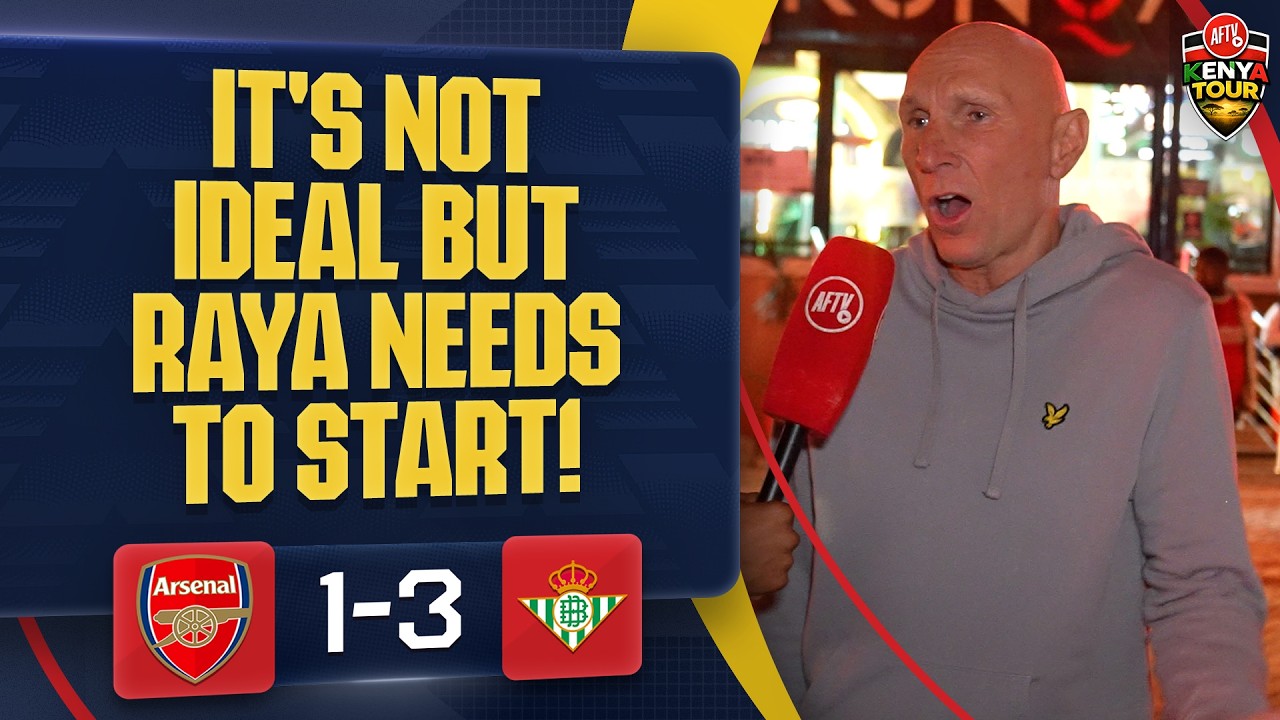 It's Not IDEAL But Raya Needs To Start! (Lee Judges) | Arsenal 1-3 Real Betis | AFTV Kenya Tour 🇰🇪