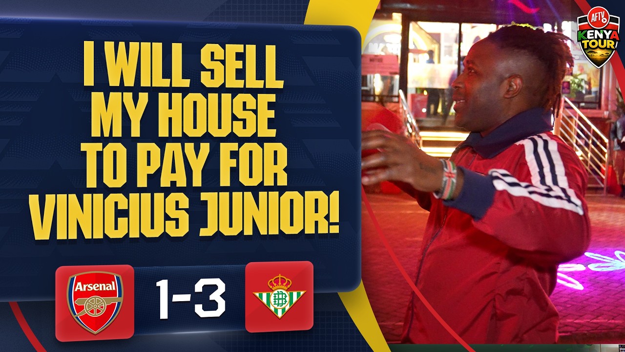 I Will Sell My House To Pay For Vinicius Junior! | Arsenal 1-3 Real Betis | AFTV Kenya Tour ЁЯЗ░ЁЯЗк