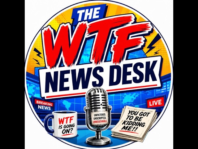 THE WTF NEWS DESK FOR JULY 2026 - EPISODE 100