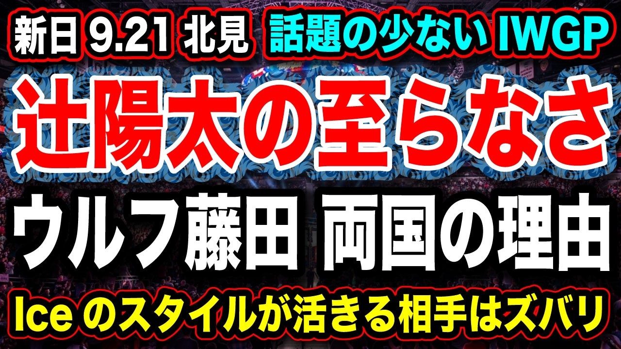 #269 ◉辻陽太の至らなさ【話題の少ないIWGP】ウルフアロンvs 藤田 なぜ両国決戦? Iceのスタイルが活きる相手はズバリ!9.21北海道 北見! 【新日本プロレス NJPW】